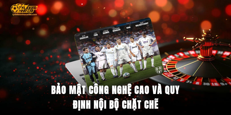 Bảo mật công nghệ cao và quy định nội bộ chặt chẽ