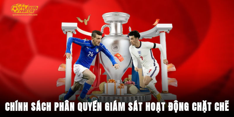 Chính sách phân quyền, giám sát hoạt động chặt chẽ
