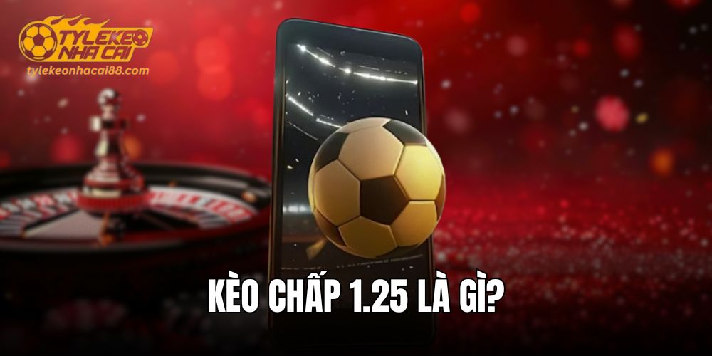 Kèo chấp 1.25 là gì? Giải thích chi tiết