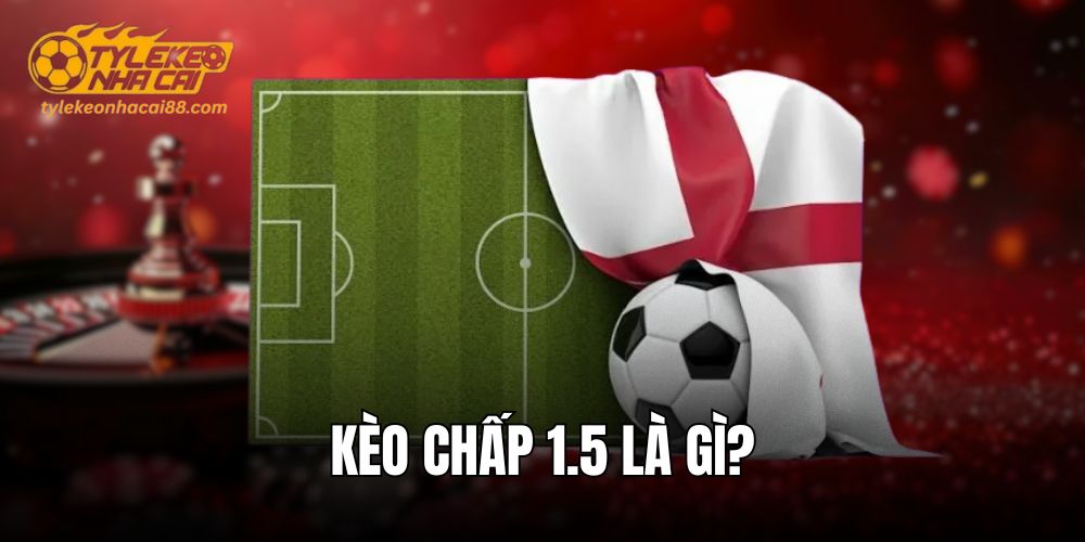 Kèo chấp 1.5 là gì?