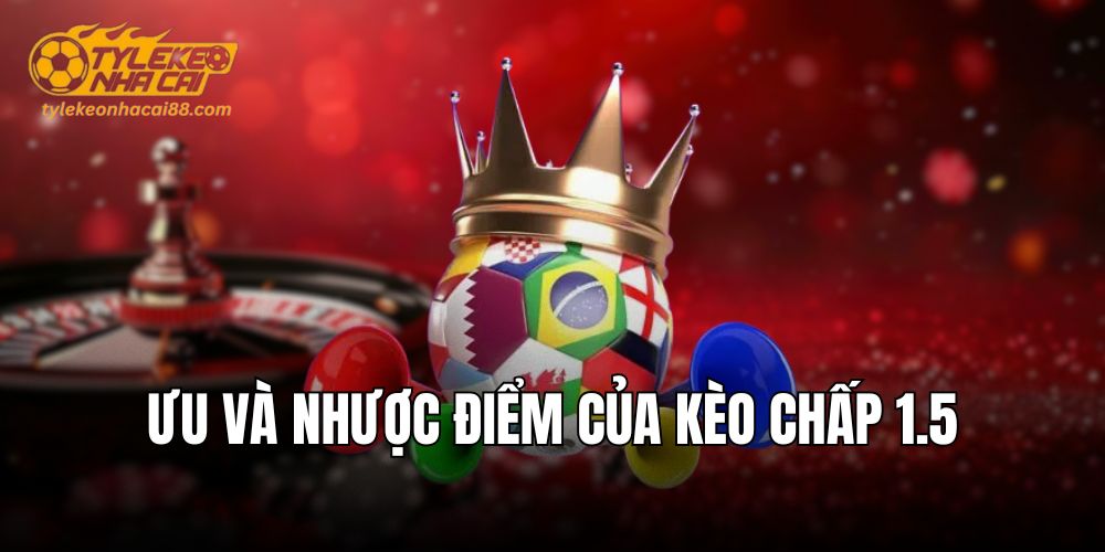 Ưu và nhược điểm của kèo chấp 1.5