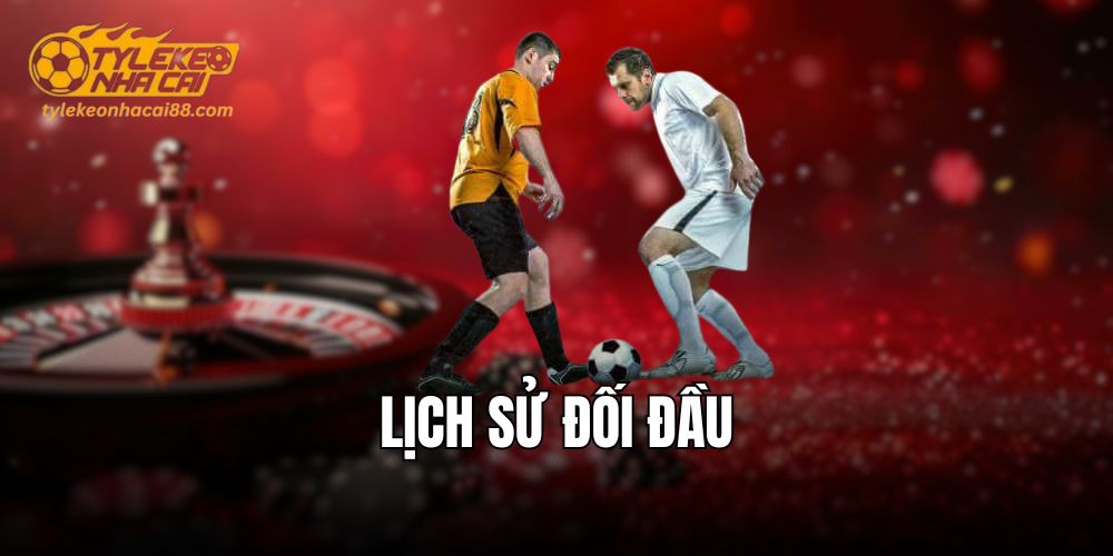 Lịch sử đối đầu giúp đánh giá kết quả