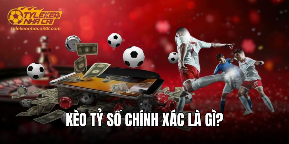 Kèo tỷ số chính xác được ưa chuộng rộng rãi