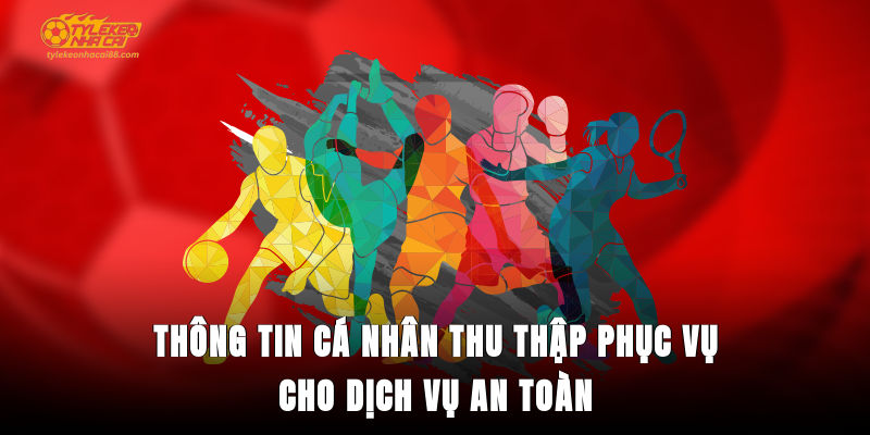 Thông tin cá nhân thu thập phục vụ cho dịch vụ an toàn